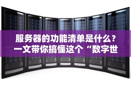 服务器的功能清单是什么？一文带你搞懂这个“数字世界的万能管家”
