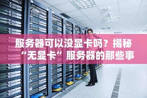 服务器可以没显卡吗？揭秘“无显卡”服务器的那些事儿！