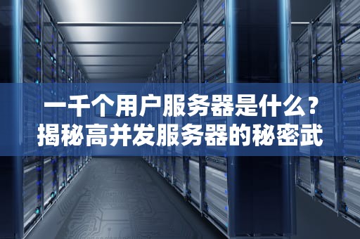 一千个用户服务器是什么？揭秘高并发服务器的秘密武器！