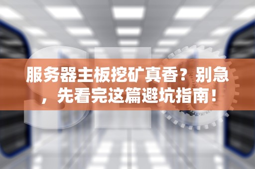 服务器主板挖矿真香？别急，先看完这篇避坑指南！