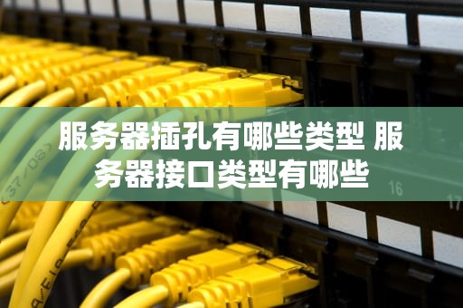 服务器插孔有哪些类型 服务器接口类型有哪些