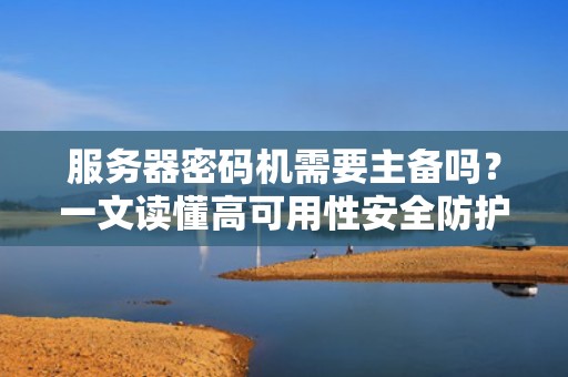 服务器密码机需要主备吗？一文读懂高可用性安全防护！