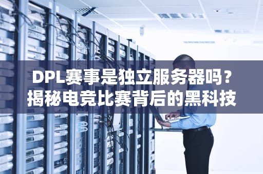 DPL赛事是独立服务器吗？揭秘电竞比赛背后的黑科技！