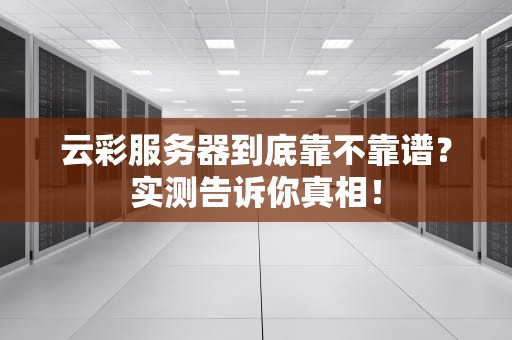 云彩服务器到底靠不靠谱？实测告诉你真相！