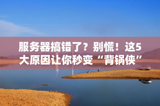 服务器搞错了？别慌！这5大原因让你秒变“背锅侠”