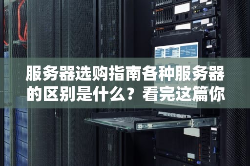 服务器选购指南各种服务器的区别是什么？看完这篇你就懂了！