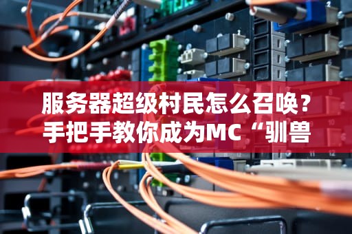 服务器超级村民怎么召唤？手把手教你成为MC“驯兽大师”！