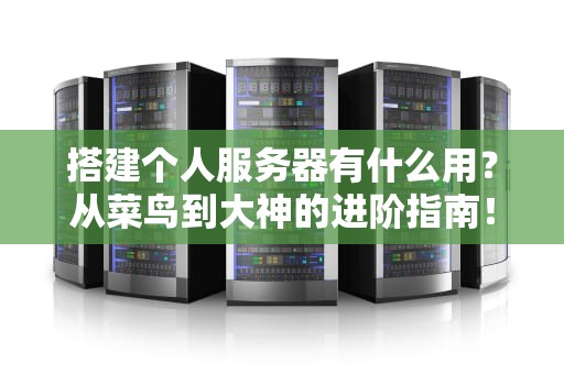 搭建个人服务器有什么用？从菜鸟到大神的进阶指南！