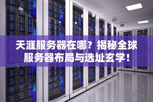 天涯服务器在哪？揭秘全球服务器布局与选址玄学！