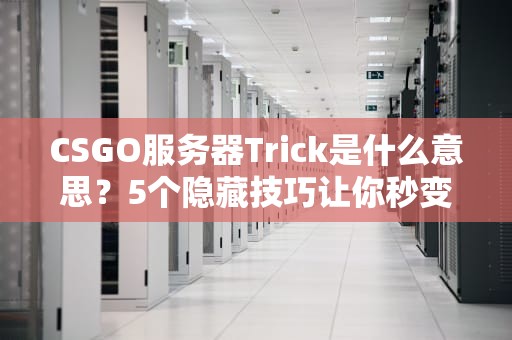 CSGO服务器Trick是什么意思？5个隐藏技巧让你秒变服务器大神！
