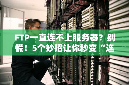 FTP一直连不上服务器？别慌！5个妙招让你秒变“连接达人”