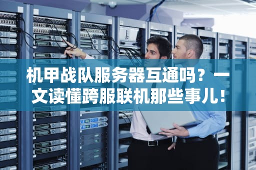 机甲战队服务器互通吗？一文读懂跨服联机那些事儿！
