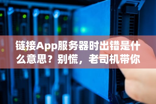 链接App服务器时出错是什么意思？别慌，老司机带你5分钟排雷！