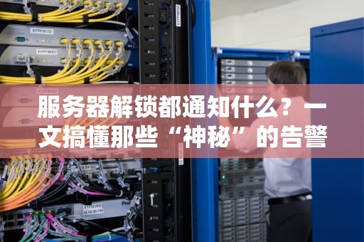 服务器解锁都通知什么？一文搞懂那些“神秘”的告警消息！