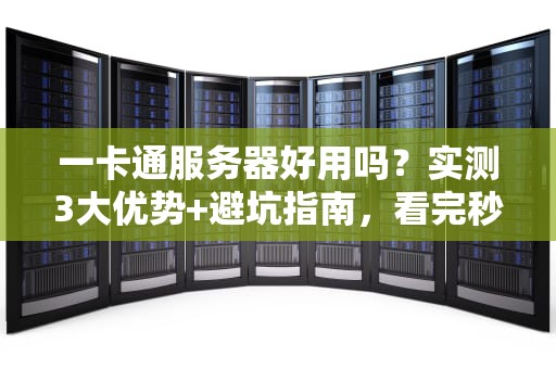 一卡通服务器好用吗？实测3大优势+避坑指南，看完秒懂！