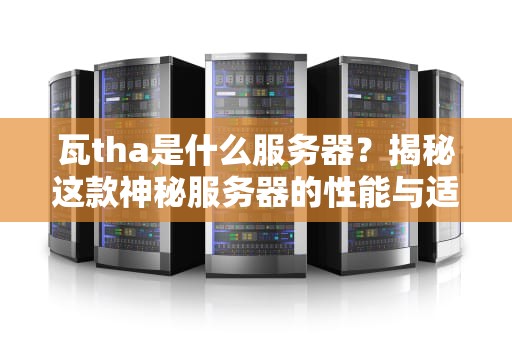 瓦tha是什么服务器？揭秘这款神秘服务器的性能与适用场景