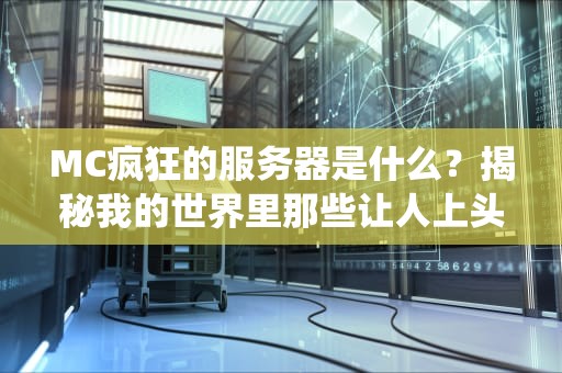 MC疯狂的服务器是什么？揭秘我的世界里那些让人上头的“神仙”服！