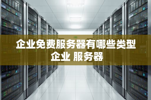 企业免费服务器有哪些类型 企业 服务器