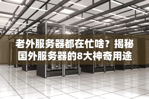 老外服务器都在忙啥？揭秘国外服务器的8大神奇用途！