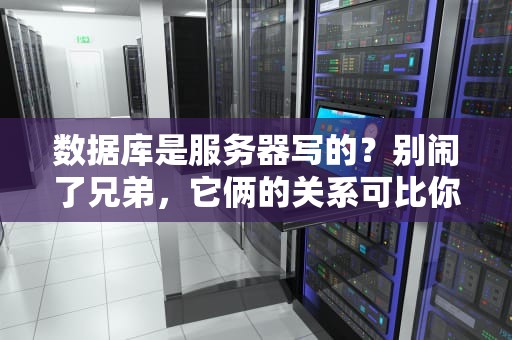 数据库是服务器写的？别闹了兄弟，它俩的关系可比你想象的复杂！
