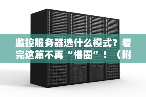 监控服务器选什么模式？看完这篇不再“懵圈”！（附实战避坑指南）