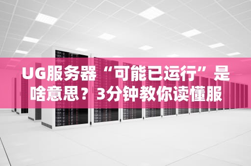 UG服务器“可能已运行”是啥意思？3分钟教你读懂服务器状态玄学！