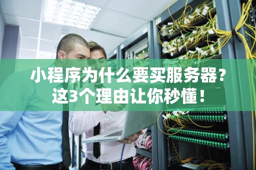 小程序为什么要买服务器？这3个理由让你秒懂！