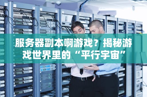 服务器副本啊游戏？揭秘游戏世界里的“平行宇宙”