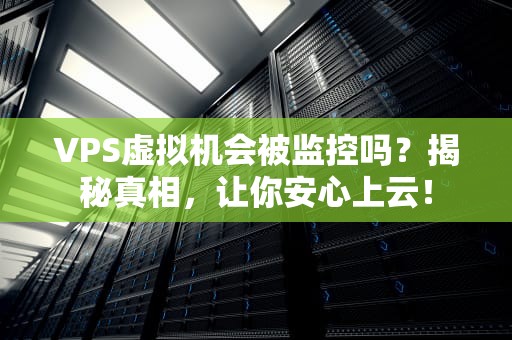 VPS虚拟机会被监控吗？揭秘真相，让你安心上云！