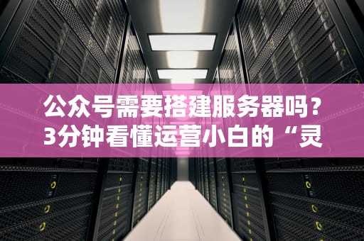 公众号需要搭建服务器吗？3分钟看懂运营小白的“灵魂拷问”