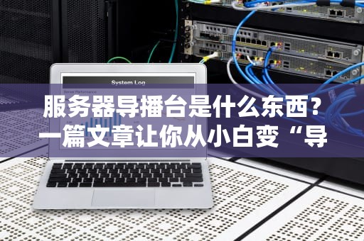 服务器导播台是什么东西？一篇文章让你从小白变“导播大神”！