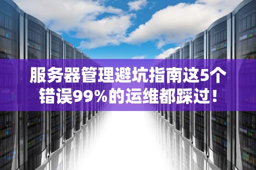 服务器管理避坑指南这5个错误99%的运维都踩过！