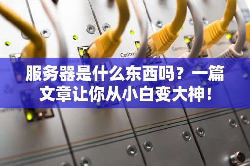 服务器是什么东西吗？一篇文章让你从小白变大神！