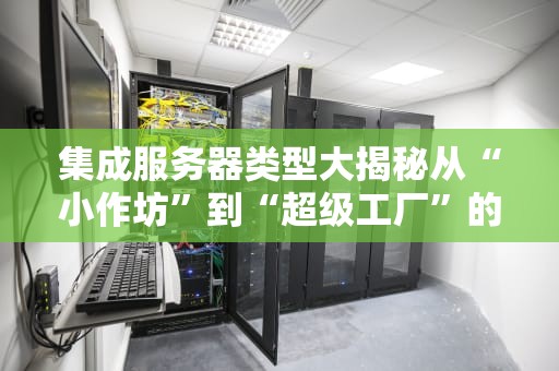 集成服务器类型大揭秘从“小作坊”到“超级工厂”的进化史