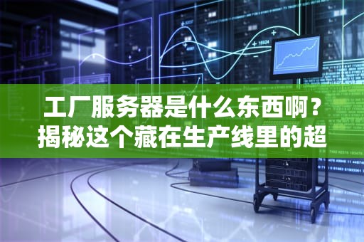 工厂服务器是什么东西啊？揭秘这个藏在生产线里的超级大脑！