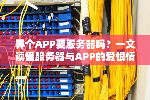 弄个APP要服务器吗？一文读懂服务器与APP的爱恨情仇（附省钱攻略）