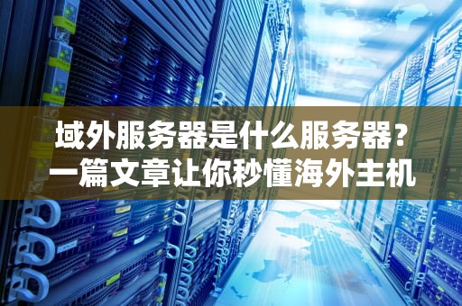 域外服务器是什么服务器？一篇文章让你秒懂海外主机的那些事儿！