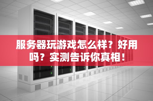 服务器玩游戏怎么样？好用吗？实测告诉你真相！