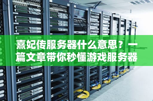 熹妃传服务器什么意思？一篇文章带你秒懂游戏服务器的那些事儿！
