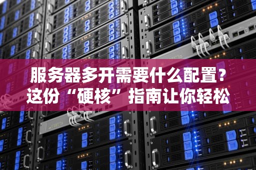 服务器多开需要什么配置？这份“硬核”指南让你轻松驾驭虚拟世界！