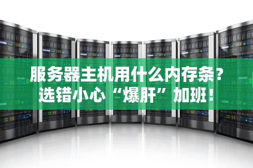 服务器主机用什么内存条？选错小心“爆肝”加班！