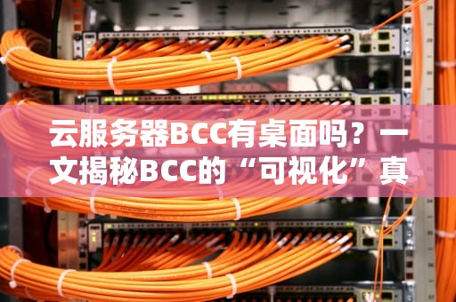 云服务器BCC有桌面吗？一文揭秘BCC的“可视化”真相！