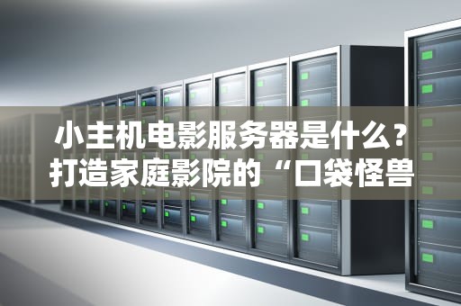 小主机电影服务器是什么？打造家庭影院的“口袋怪兽”指南！