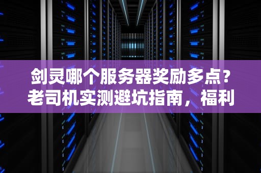 剑灵哪个服务器奖励多点？老司机实测避坑指南，福利拿到手软！