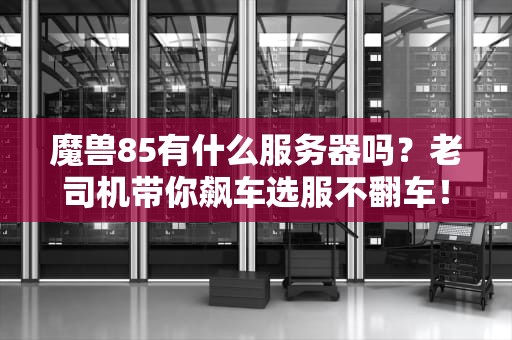 魔兽85有什么服务器吗？老司机带你飙车选服不翻车！