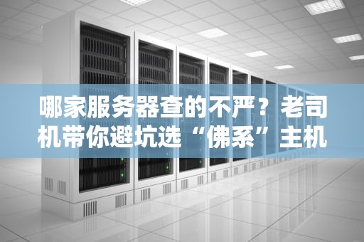 哪家服务器查的不严？老司机带你避坑选“佛系”主机！