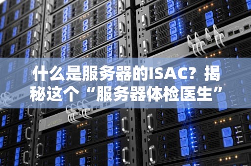 什么是服务器的ISAC？揭秘这个“服务器体检医生”的神奇作用！