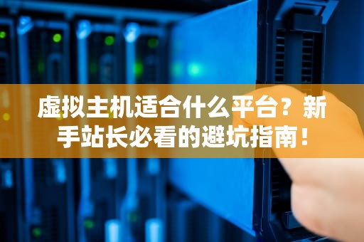 虚拟主机适合什么平台？新手站长必看的避坑指南！