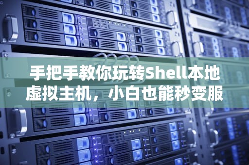 手把手教你玩转Shell本地虚拟主机，小白也能秒变服务器大神！