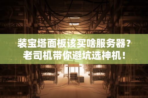 装宝塔面板该买啥服务器？老司机带你避坑选神机！